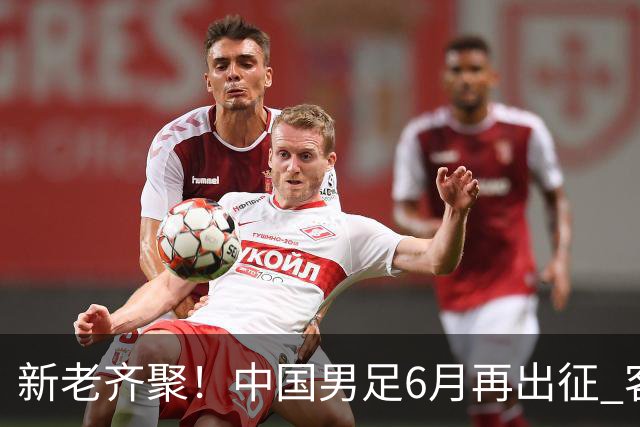 新老齐聚！中国男足6月再出征 客战新加坡主场对阵泰国